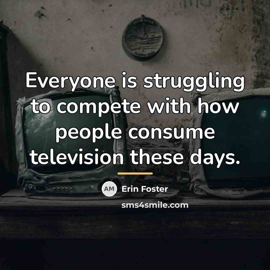 “Everyone is struggling to compete with how people consume television…” quote by Erin Foster