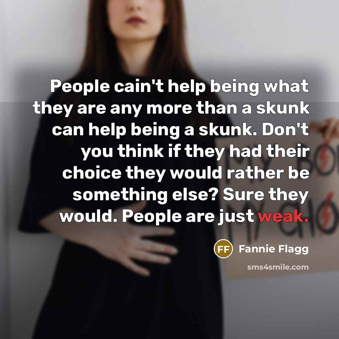 “People cain't help being what they are any more than…” quote by Fannie Flagg