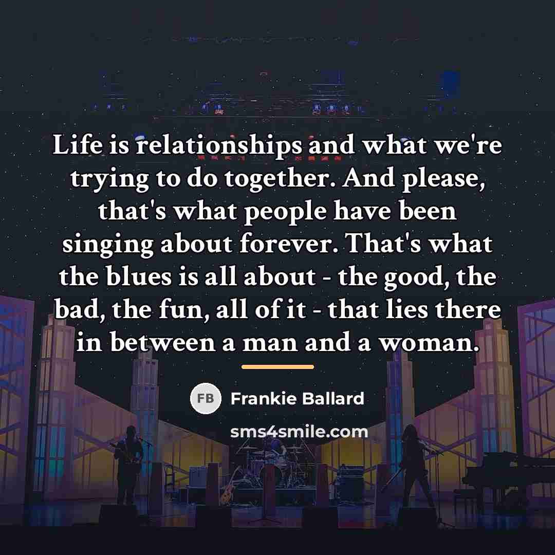 “Life is relationships and what we're trying to do together.…” quote by Frankie Ballard