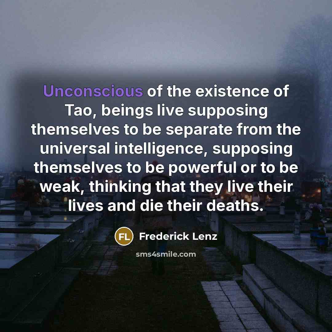 “Unconscious of the existence of Tao, beings live supposing themselves…” quote by Frederick Lenz