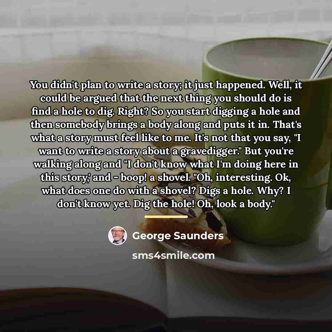 “You didn't plan to write a story; it just happened.…” quote by George Saunders