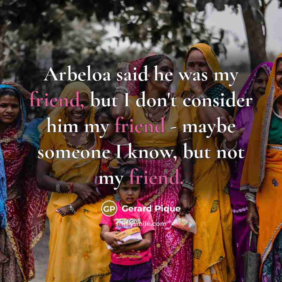 “Arbeloa said he was my friend, but I don't consider…” quote by Gerard Pique