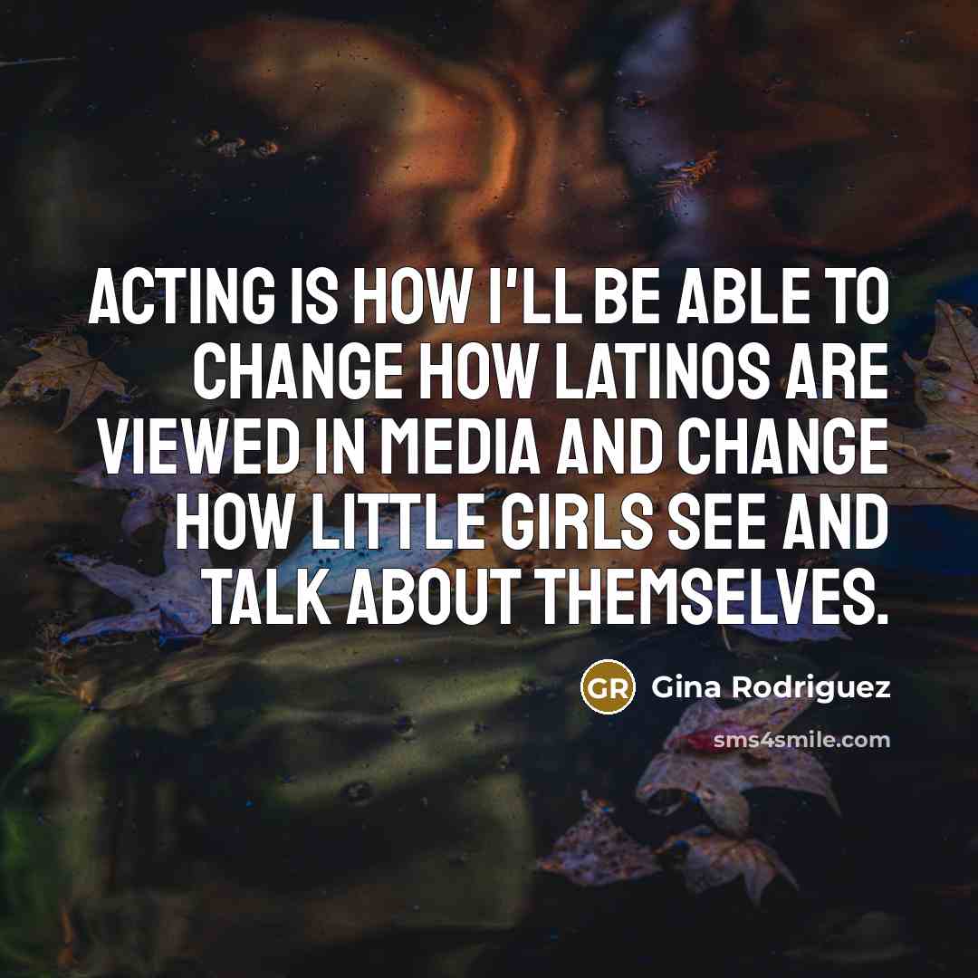 “Acting is how I'll be able to change how Latinos…” quote by Gina Rodriguez
