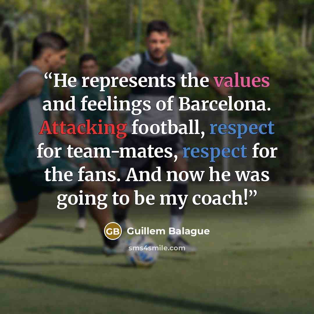 “He represents the values and feelings of Barcelona. Attacking football, respect for team-mates, respect for the fans. And now he was going to be my coach!” quote by Guillem Balague
