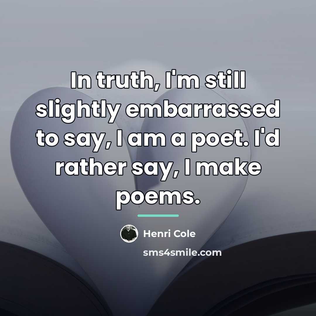“In truth, I'm still slightly embarrassed to say, I am…” quote by Henri Cole