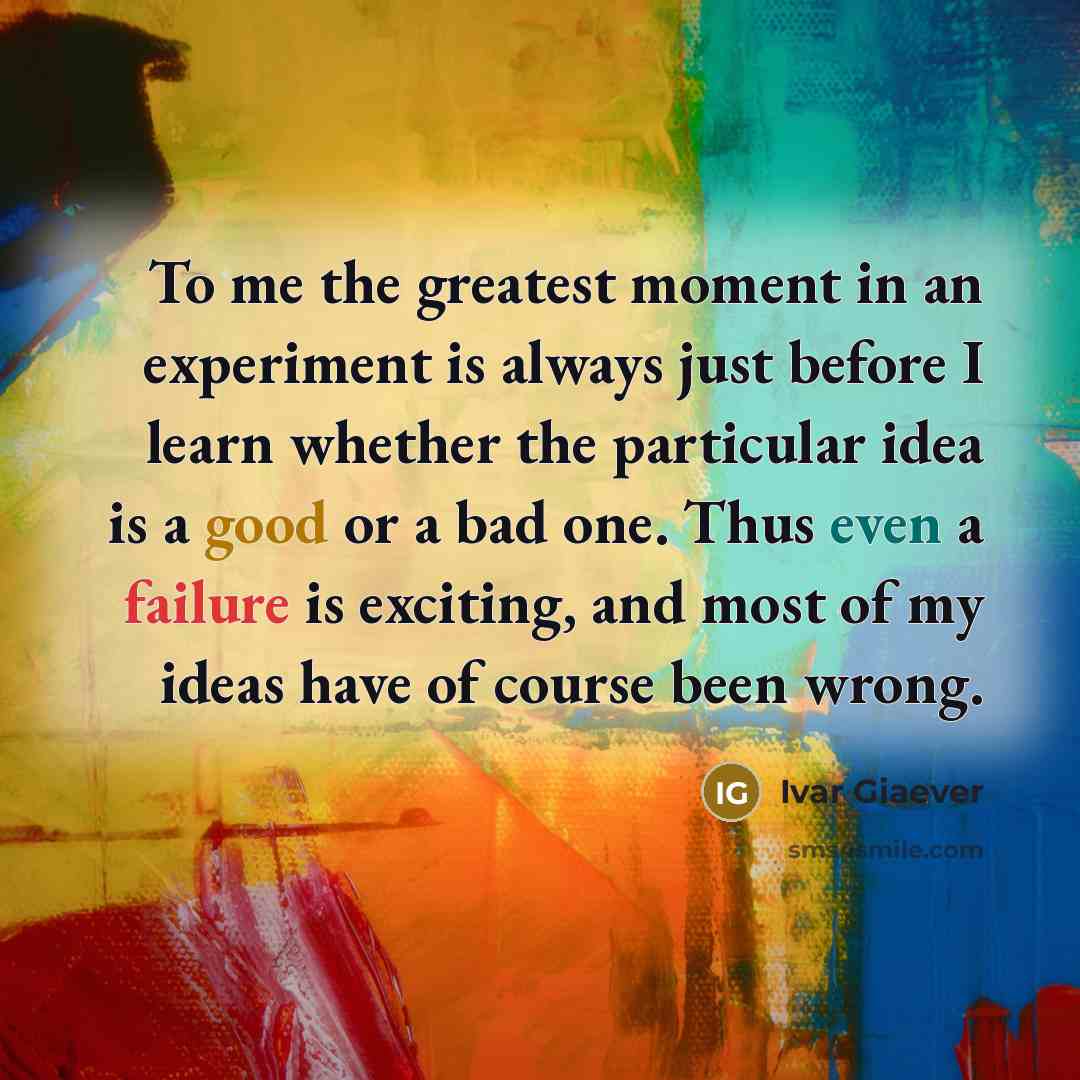 “To me the greatest moment in an experiment is always…” quote by Ivar Giaever