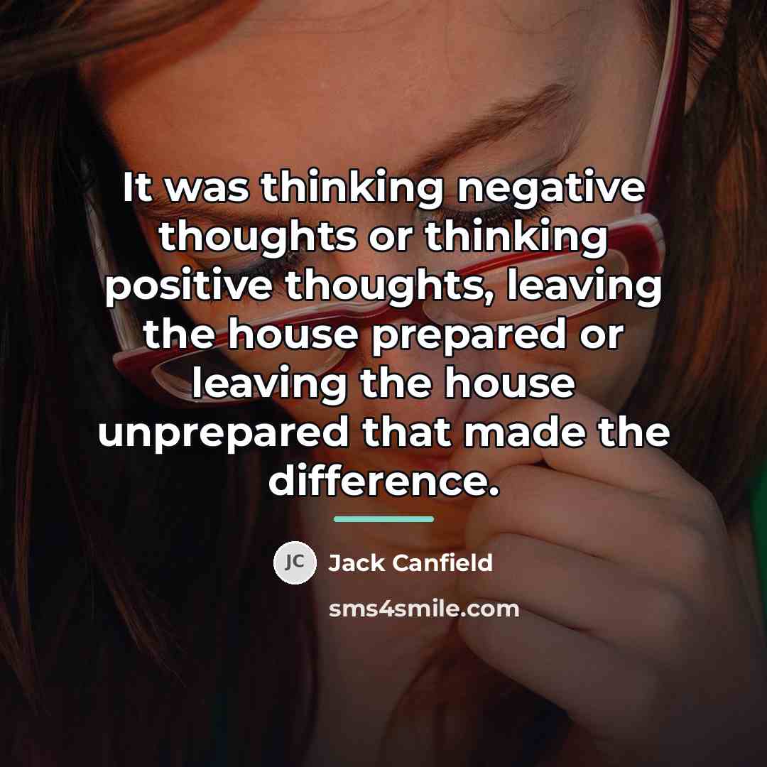 “It was thinking negative thoughts or thinking positive thoughts, leaving…” quote by Jack Canfield