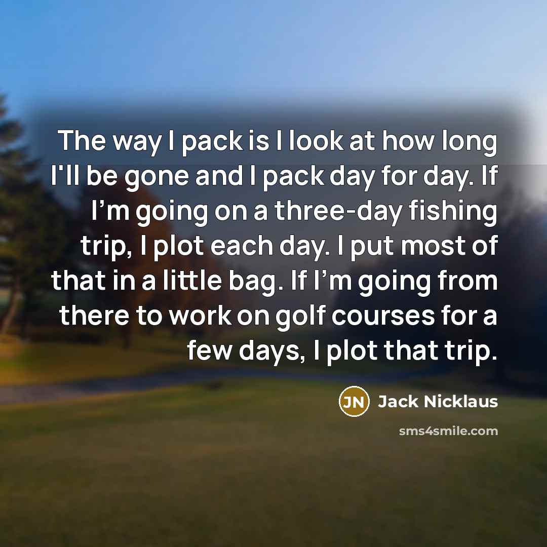 “The way I pack is I look at how long…” quote by Jack Nicklaus