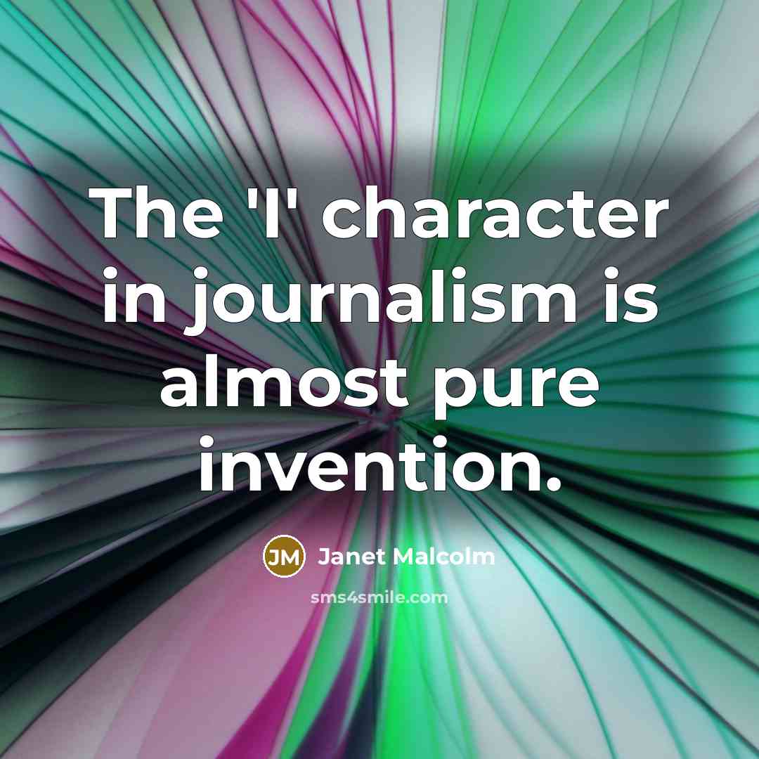 “The 'I' character in journalism is almost pure invention.…” quote by Janet Malcolm