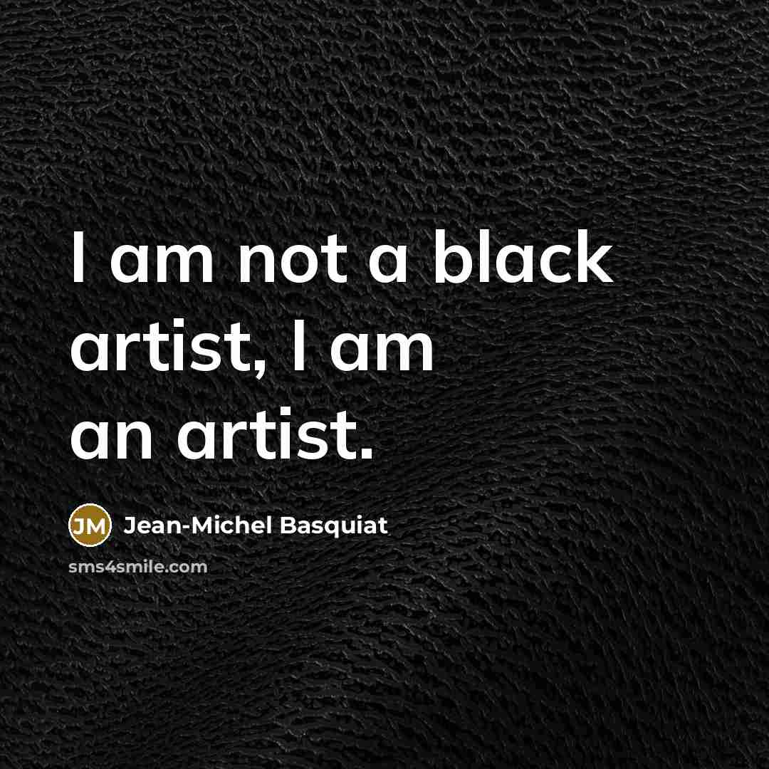 “I am not a black artist, I am an artist.…” quote by Jean-Michel Basquiat