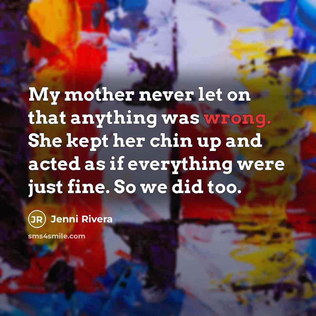 “My mother never let on that anything was wrong. She…” quote by Jenni Rivera