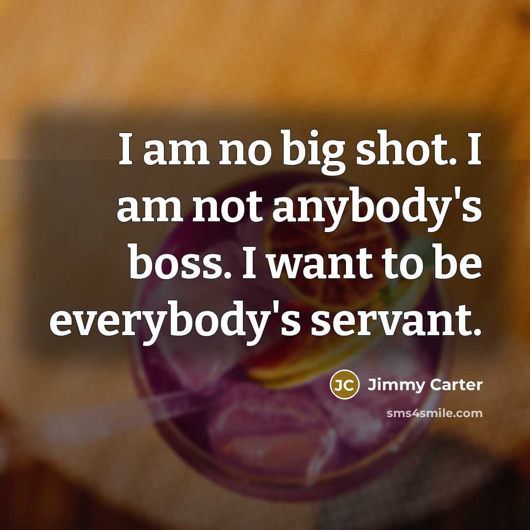 “I am no big shot. I am not anybody's boss.…” quote by Jimmy Carter