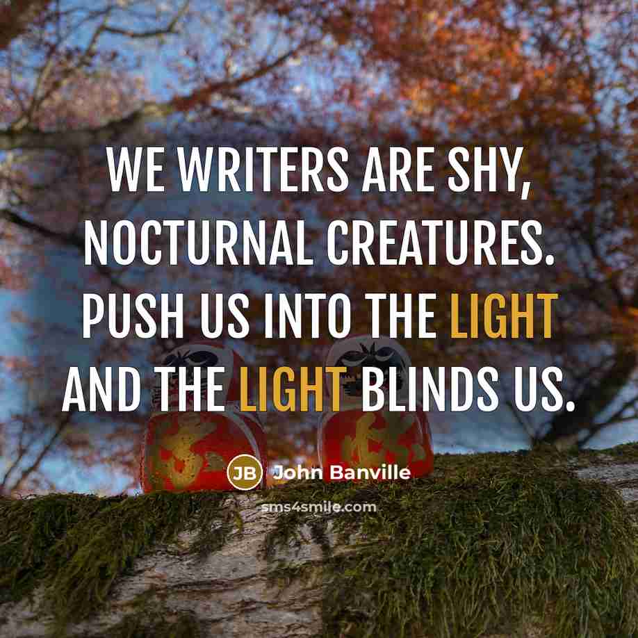 “We writers are shy, nocturnal creatures. Push us into the…” quote by John Banville