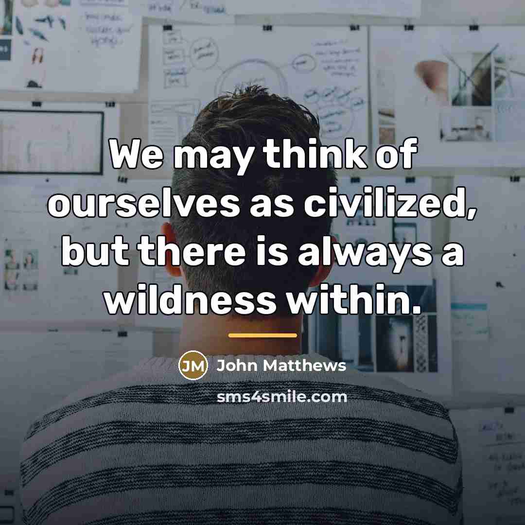 “We may think of ourselves as civilized, but there is…” quote by John Matthews