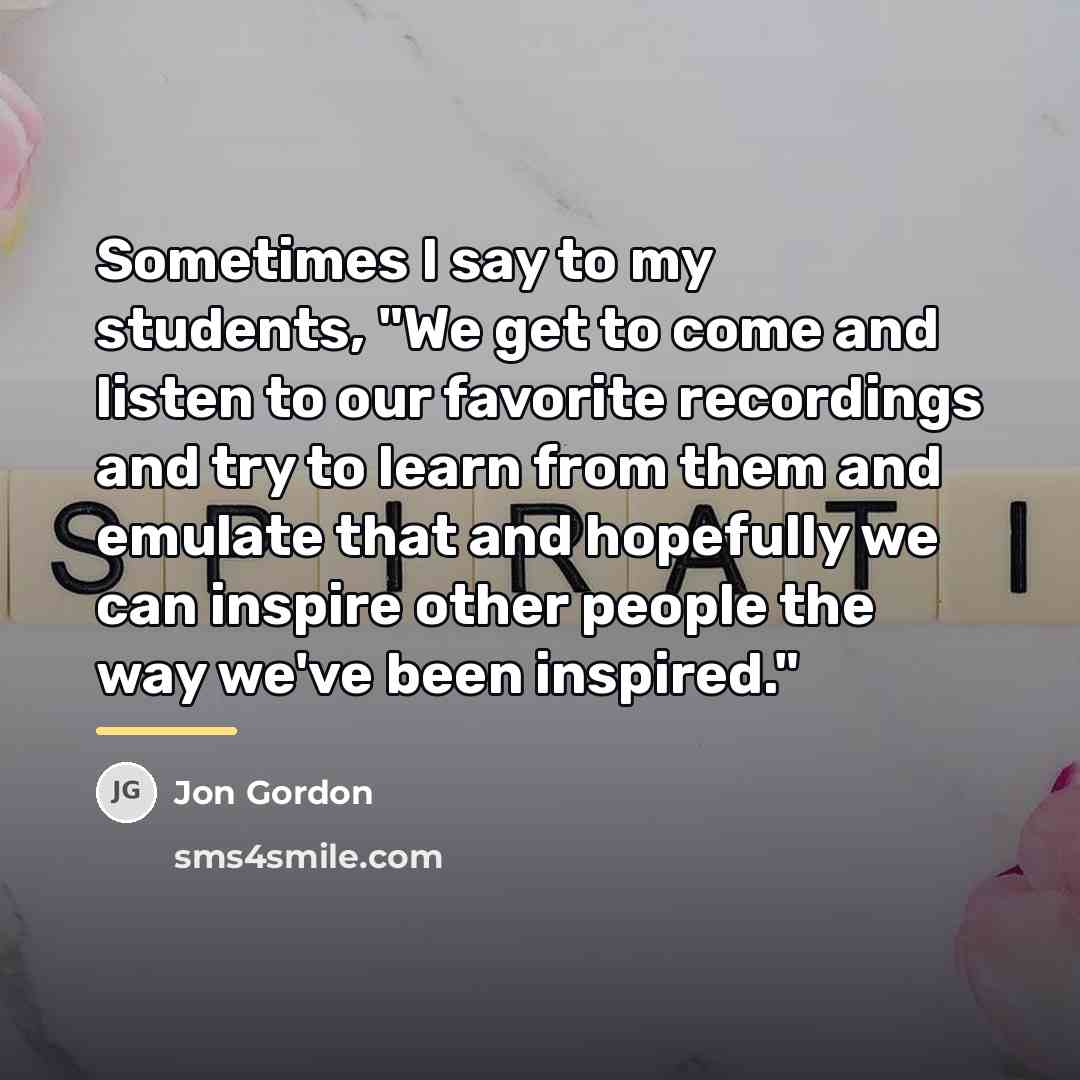 “Sometimes I say to my students, "We get to come…” quote by Jon Gordon