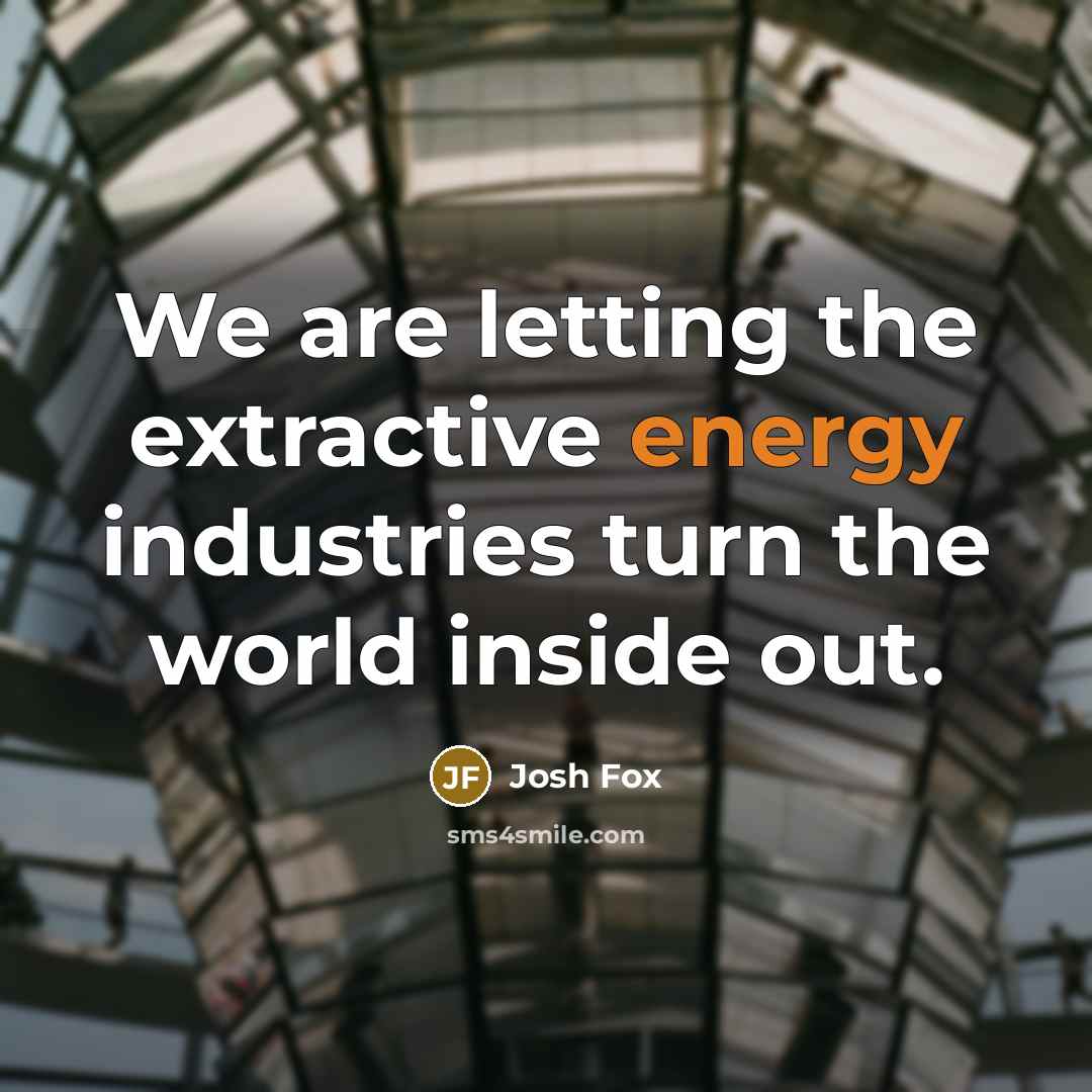“We are letting the extractive energy industries turn the world inside out.” quote by Josh Fox