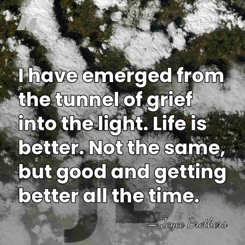 I have emerged from the tunnel of grief into the light. Life&hellip; - Joyce Brothers