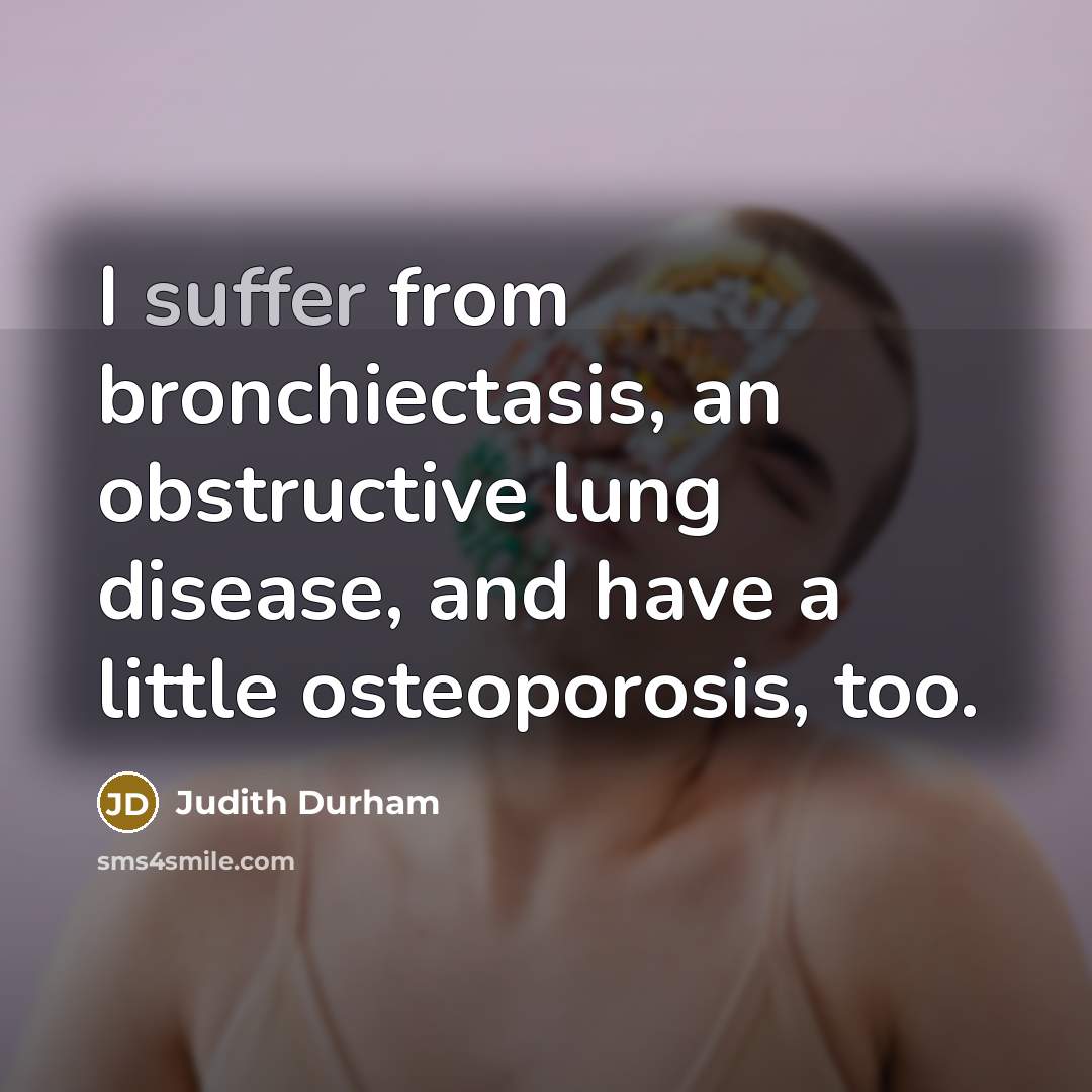 “I suffer from bronchiectasis, an obstructive lung disease, and have a little osteoporosis, too.” quote by Judith Durham