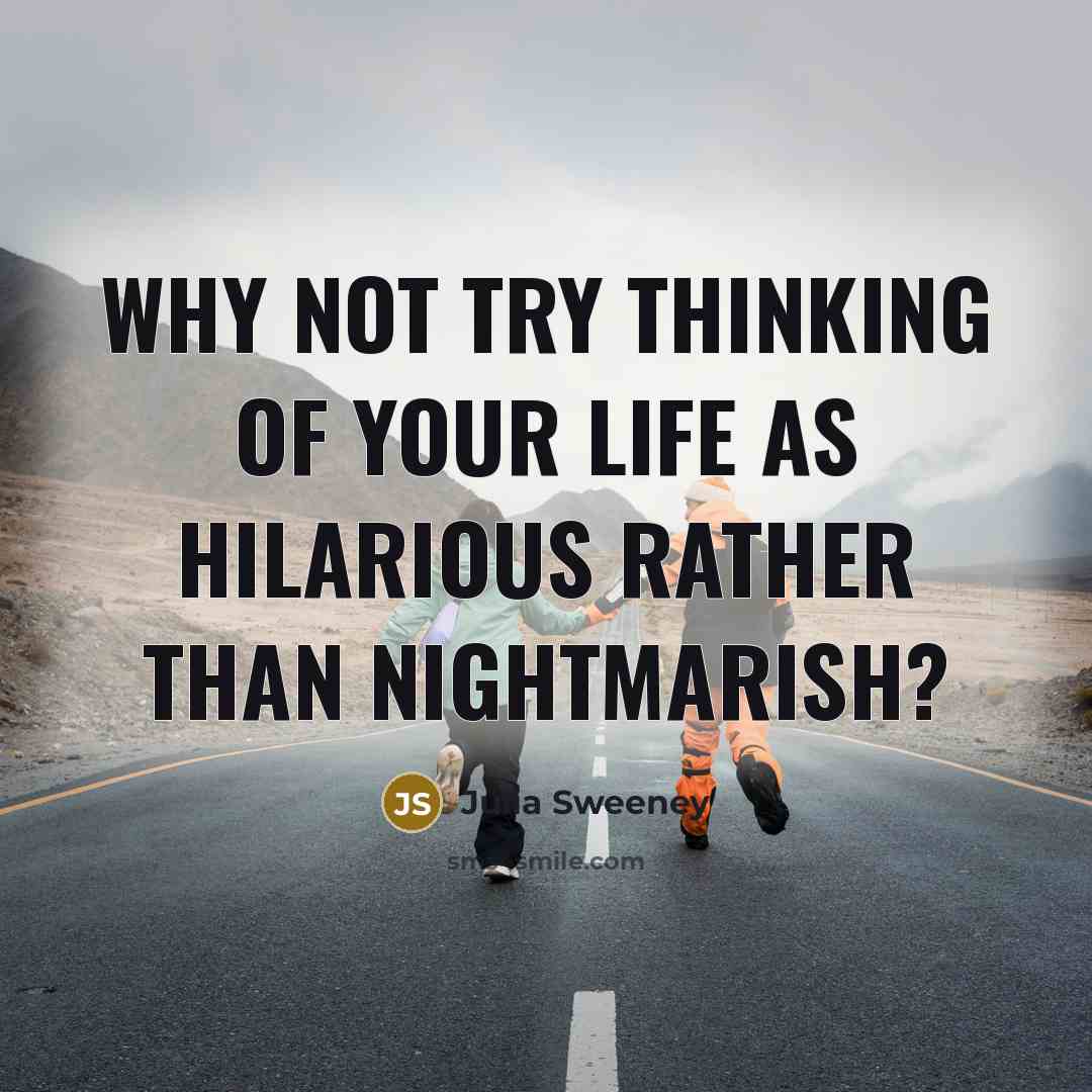 “Why not try thinking of your life as hilarious rather…” quote by Julia Sweeney