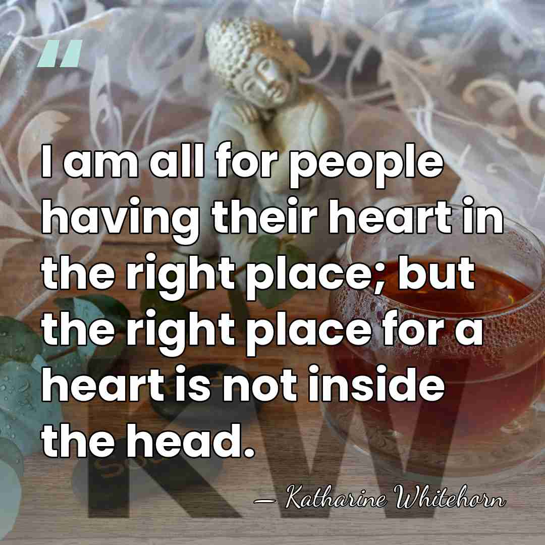I am all for people having their heart in the right place;&hellip; - Katharine Whitehorn