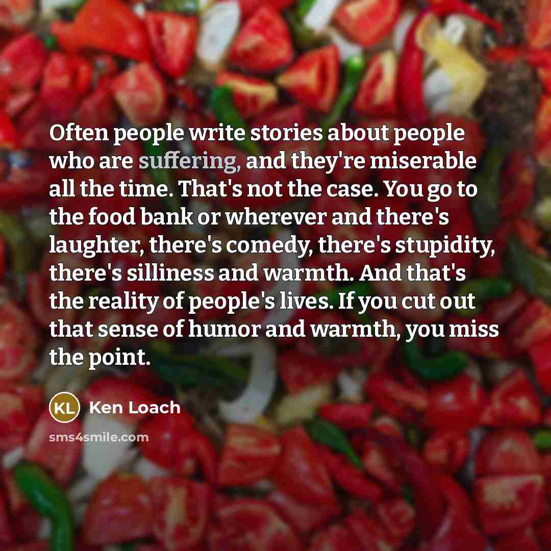“Often people write stories about people who are suffering, and…” quote by Ken Loach