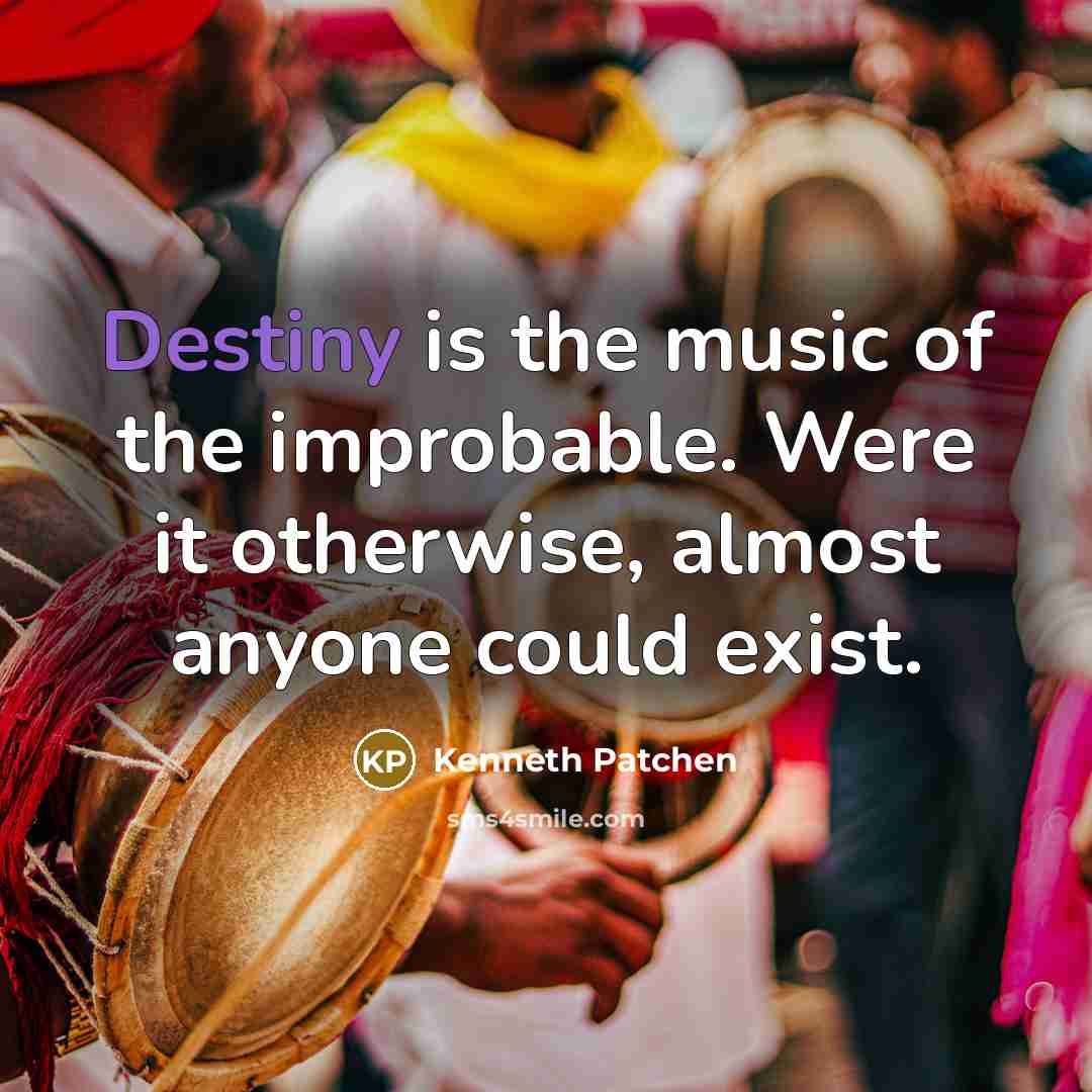 “Destiny is the music of the improbable. Were it otherwise,…” quote by Kenneth Patchen