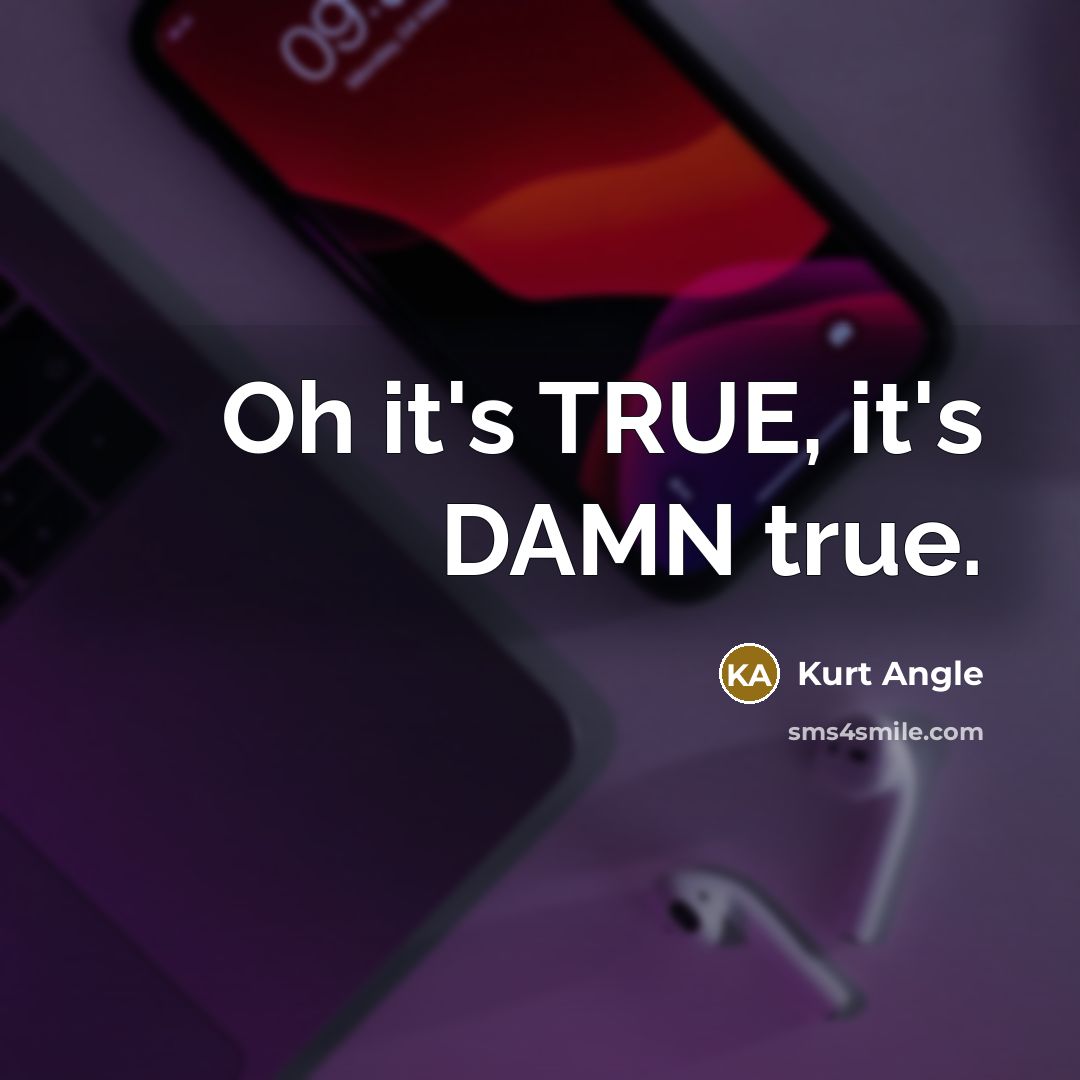 “Oh it's TRUE, it's DAMN true.…” quote by Kurt Angle