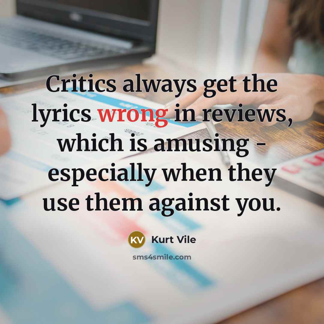 “Critics always get the lyrics wrong in reviews, which is…” quote by Kurt Vile