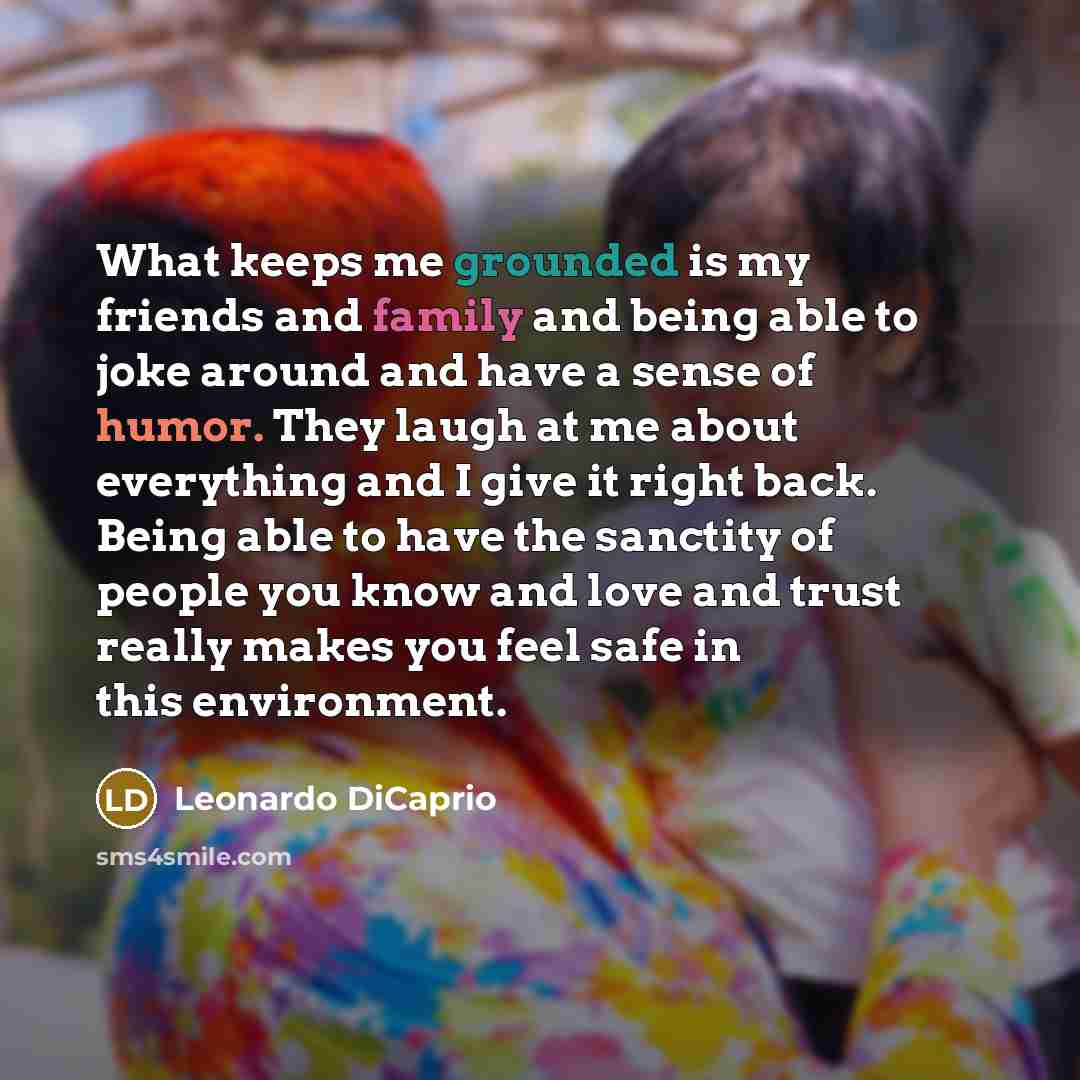 “What keeps me grounded is my friends and family and…” quote by Leonardo DiCaprio