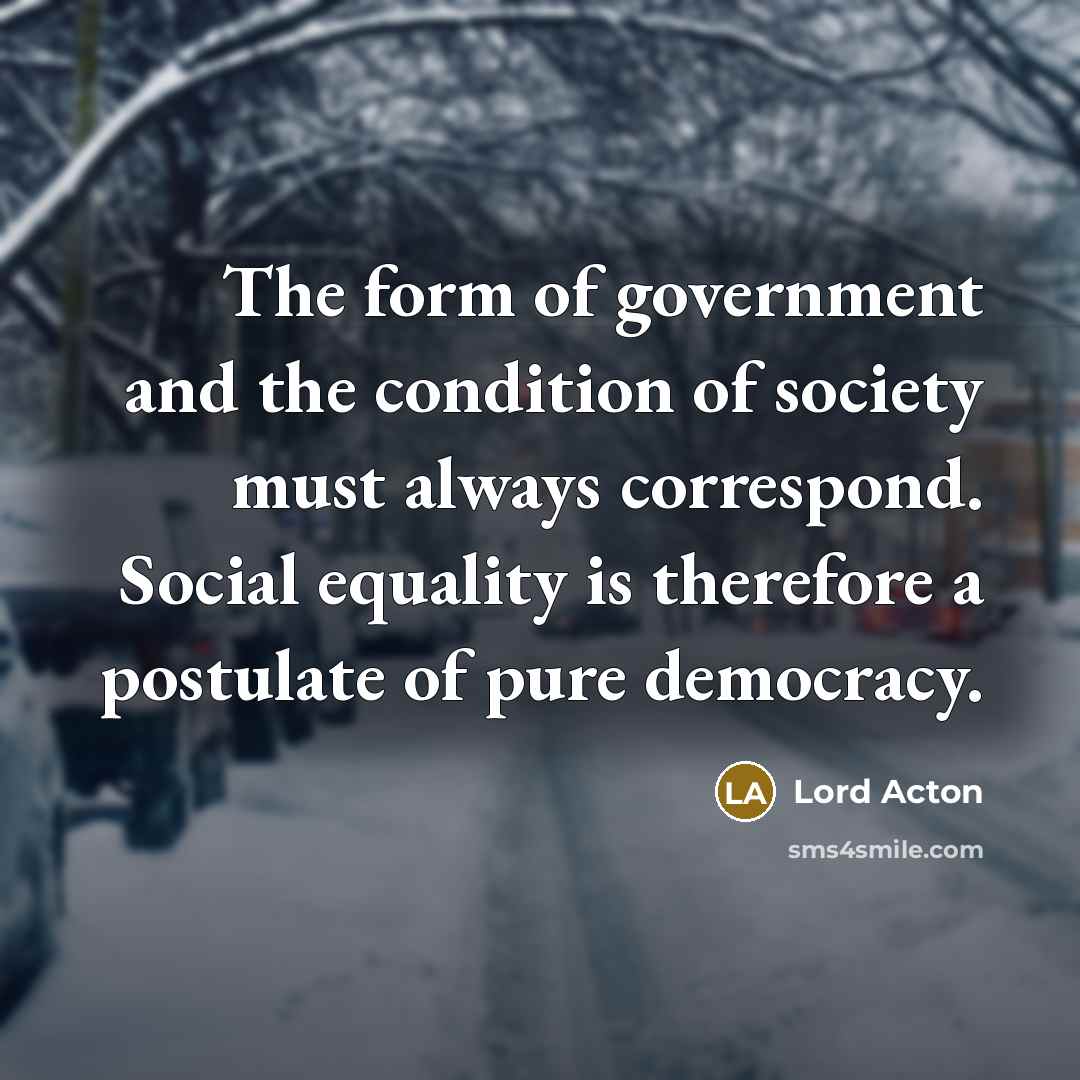 “The form of government and the condition of society must…” quote by Lord Acton