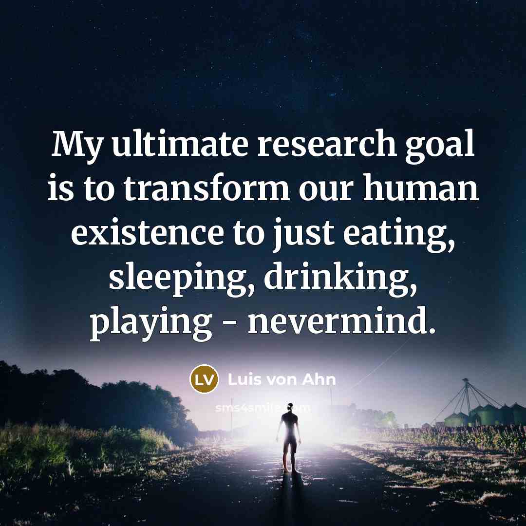 “My ultimate research goal is to transform our human existence…” quote by Luis von Ahn