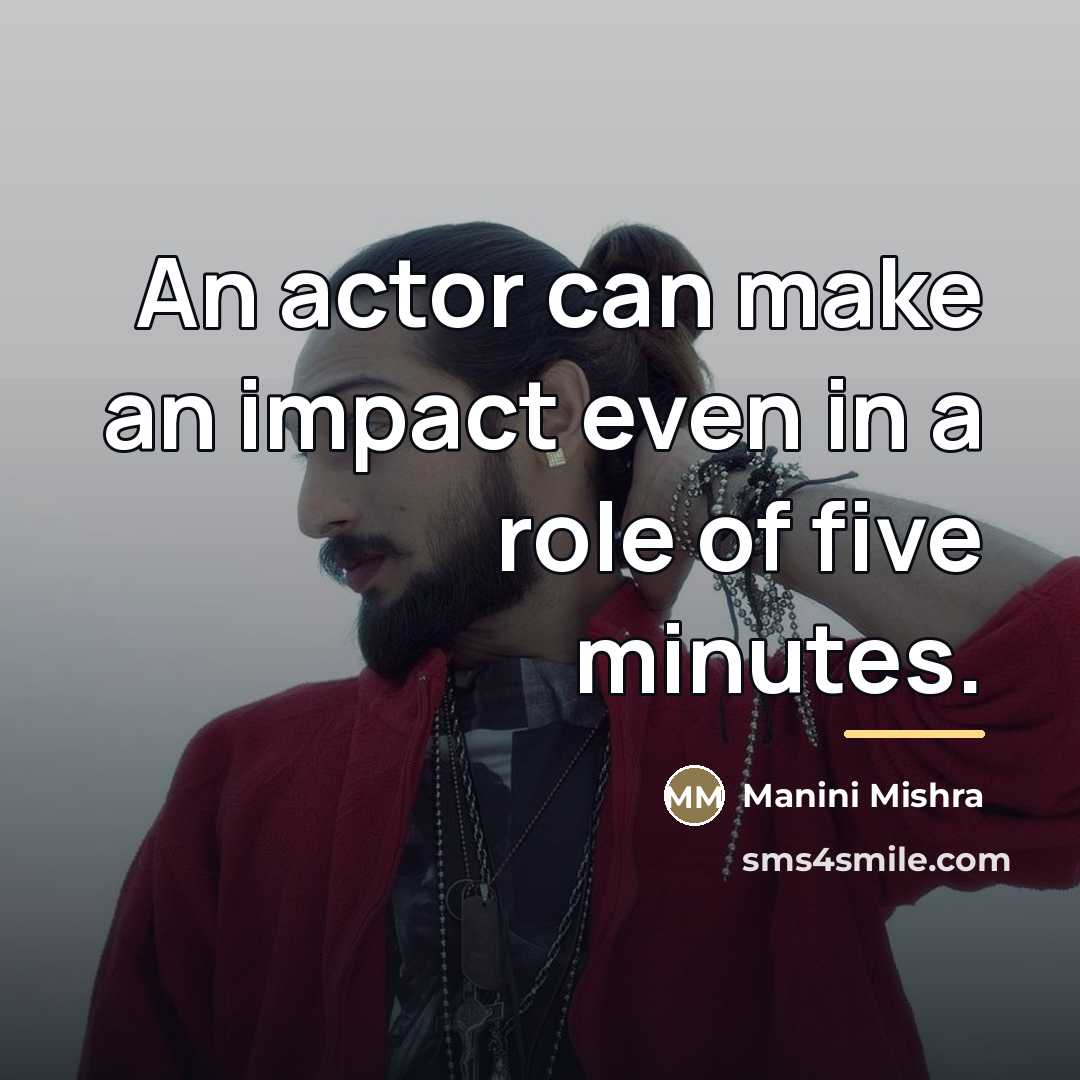 “An actor can make an impact even in a role…” quote by Manini Mishra