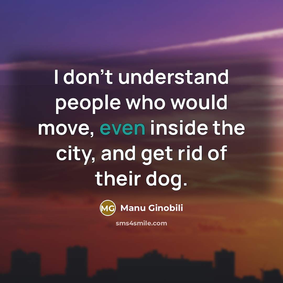 “I don't understand people who would move, even inside the…” quote by Manu Ginobili