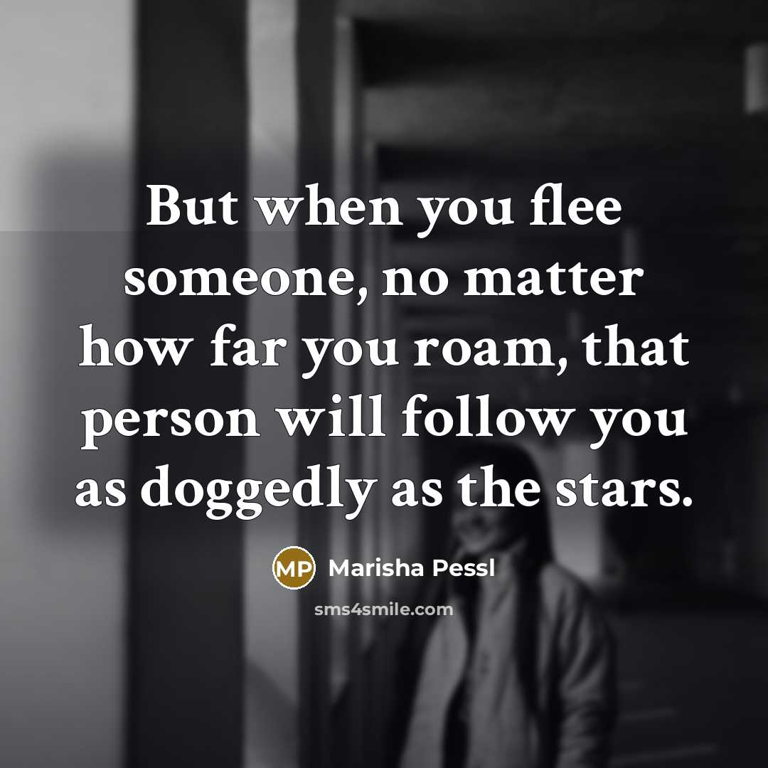 “But when you flee someone, no matter how far you…” quote by Marisha Pessl