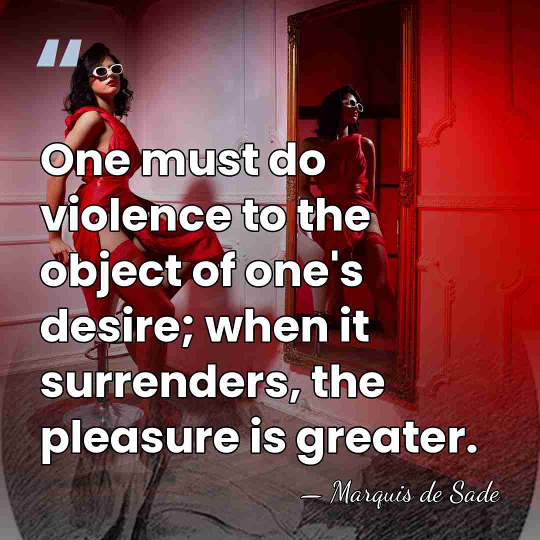 One must do violence to the object of one's desire; when it&hellip; - Marquis de Sade