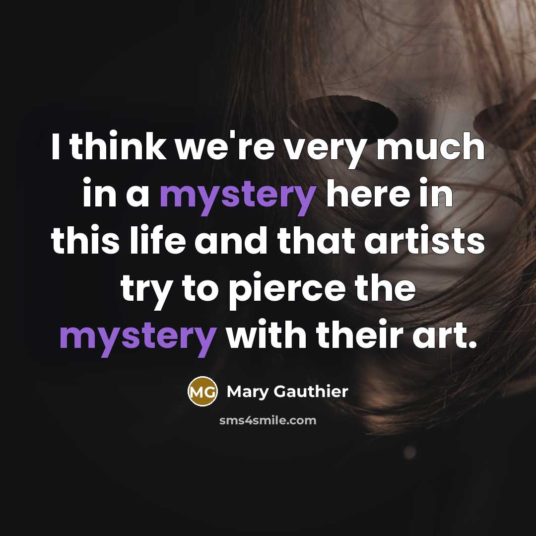 “I think we're very much in a mystery here in…” quote by Mary Gauthier