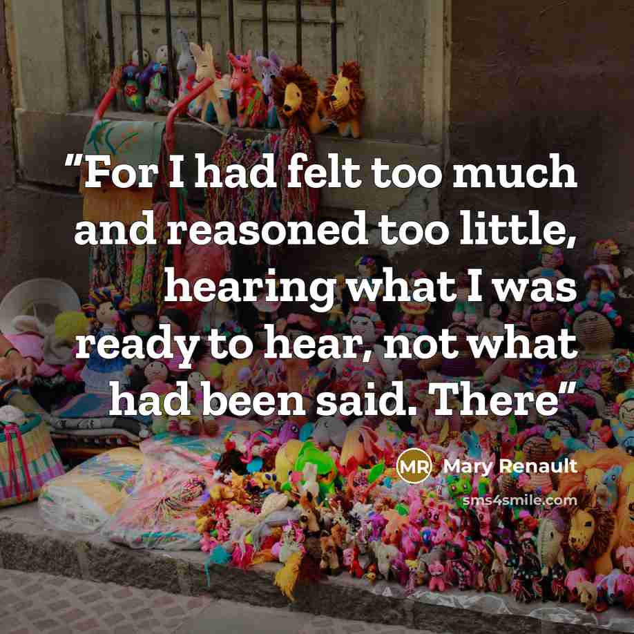 “For I had felt too much and reasoned too little, hearing what I was ready to hear, not what had been said. There” quote by Mary Renault