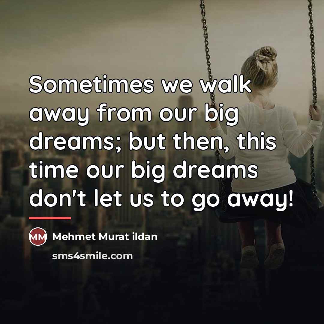 “Sometimes we walk away from our big dreams; but then,…” quote by Mehmet Murat Ildan