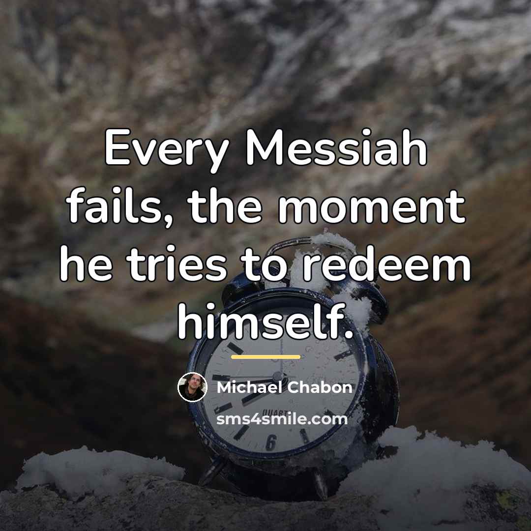 “Every Messiah fails, the moment he tries to redeem himself.…” quote by Michael Chabon