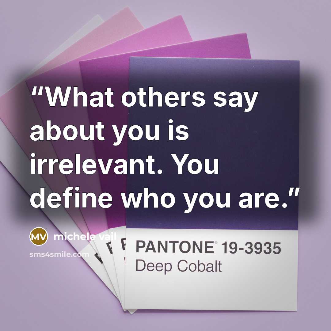 “What others say about you is irrelevant. You define who you are.” quote by michele vail