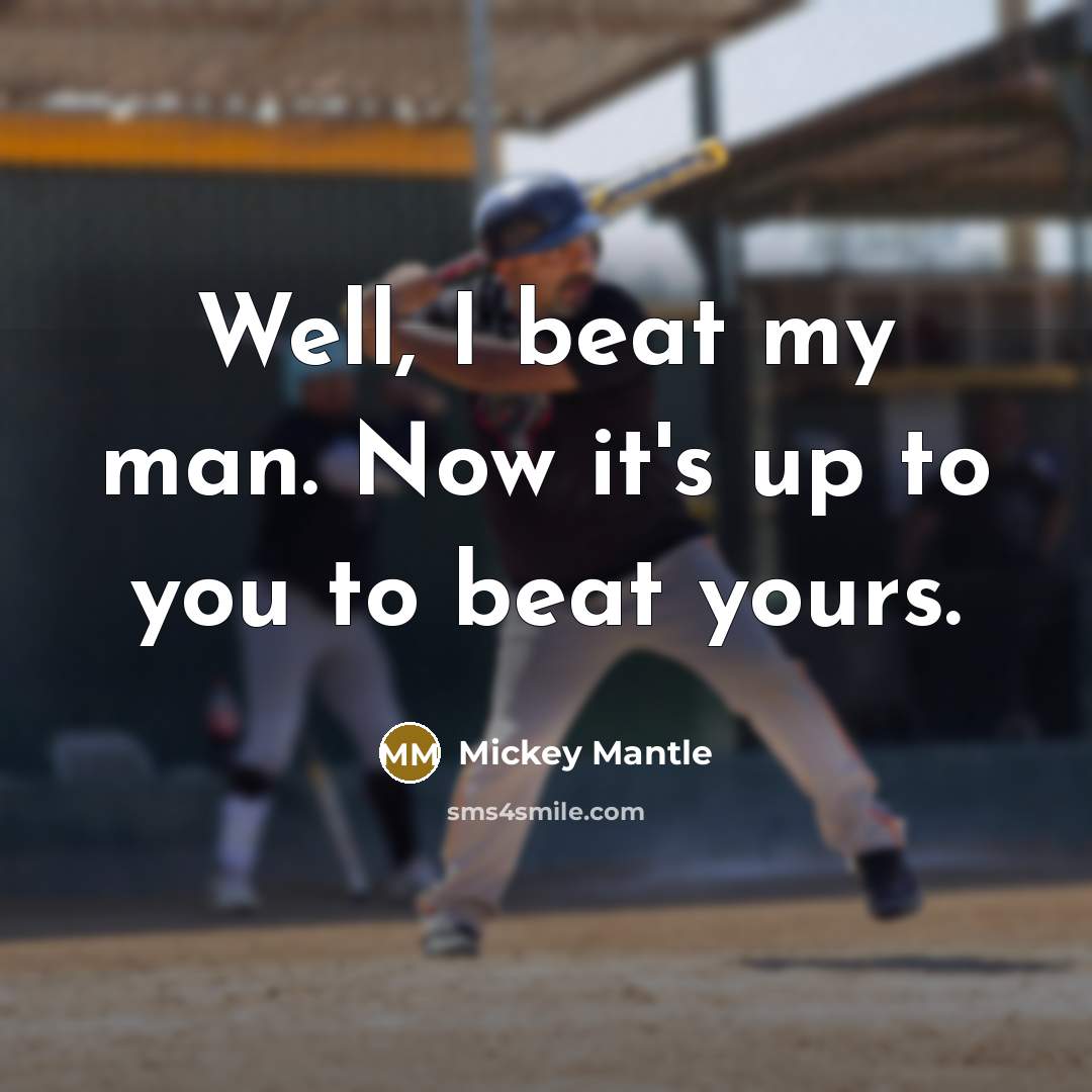 “Well, I beat my man. Now it's up to you…” quote by Mickey Mantle