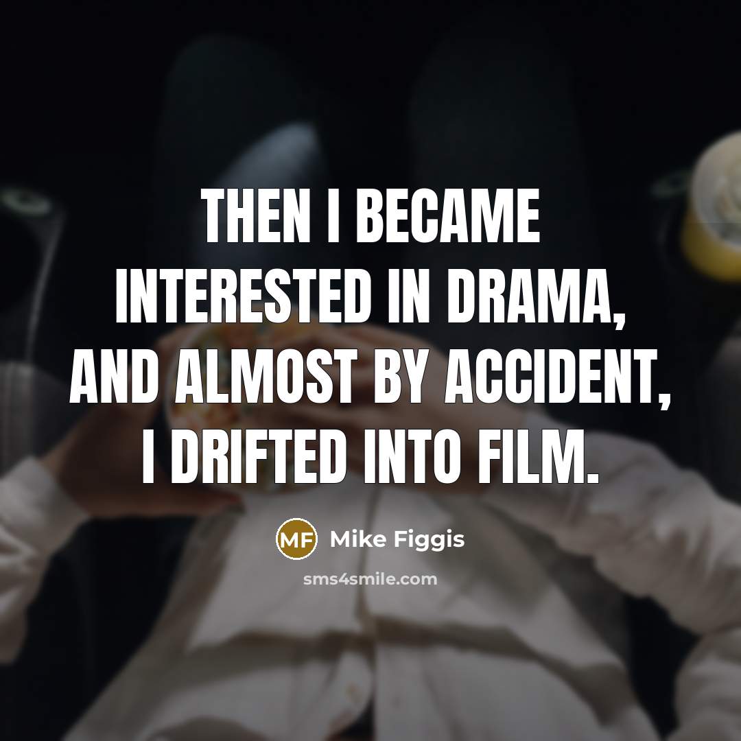 “Then I became interested in drama, and almost by accident,…” quote by Mike Figgis