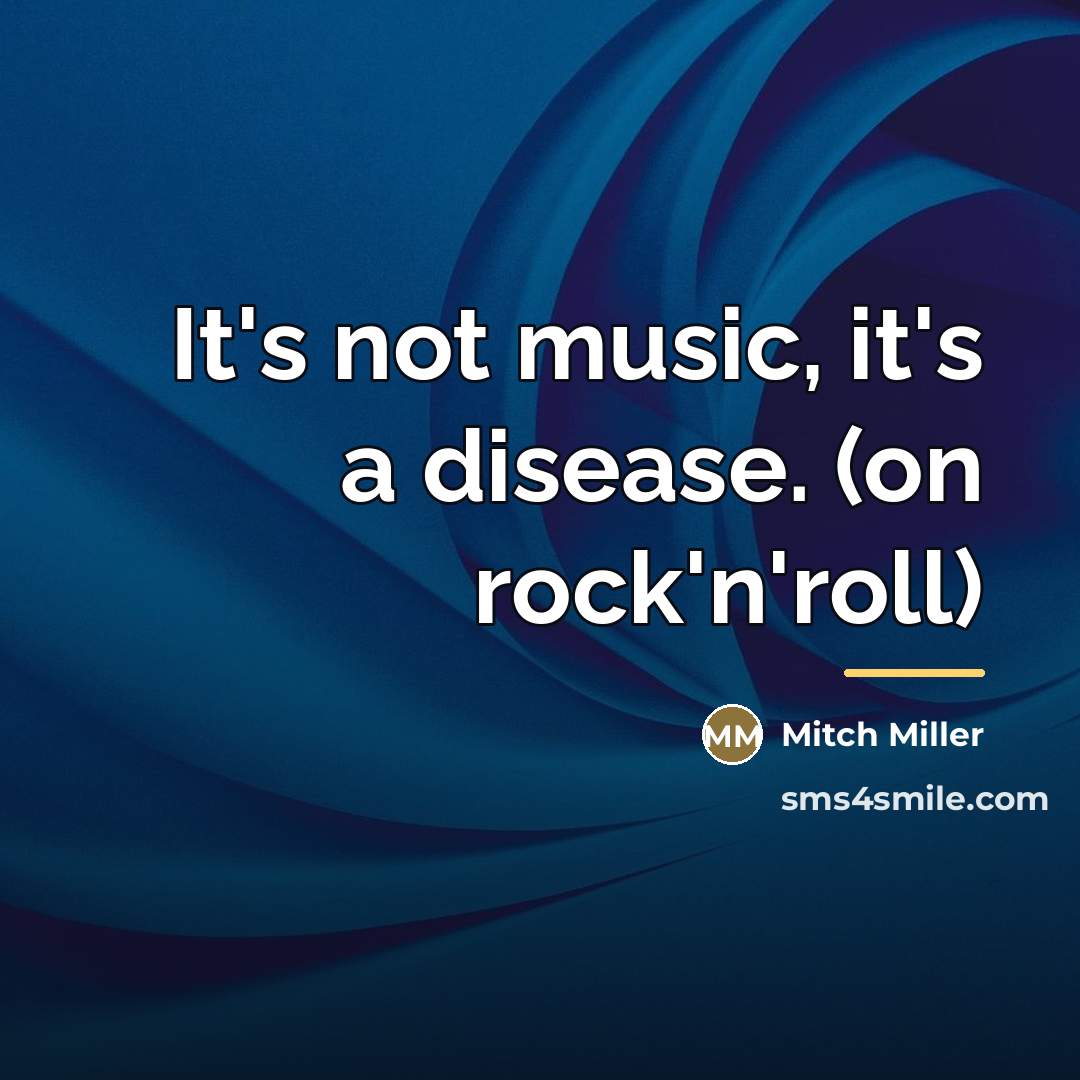 “It's not music, it's a disease. (on rock'n'roll)…” quote by Mitch Miller