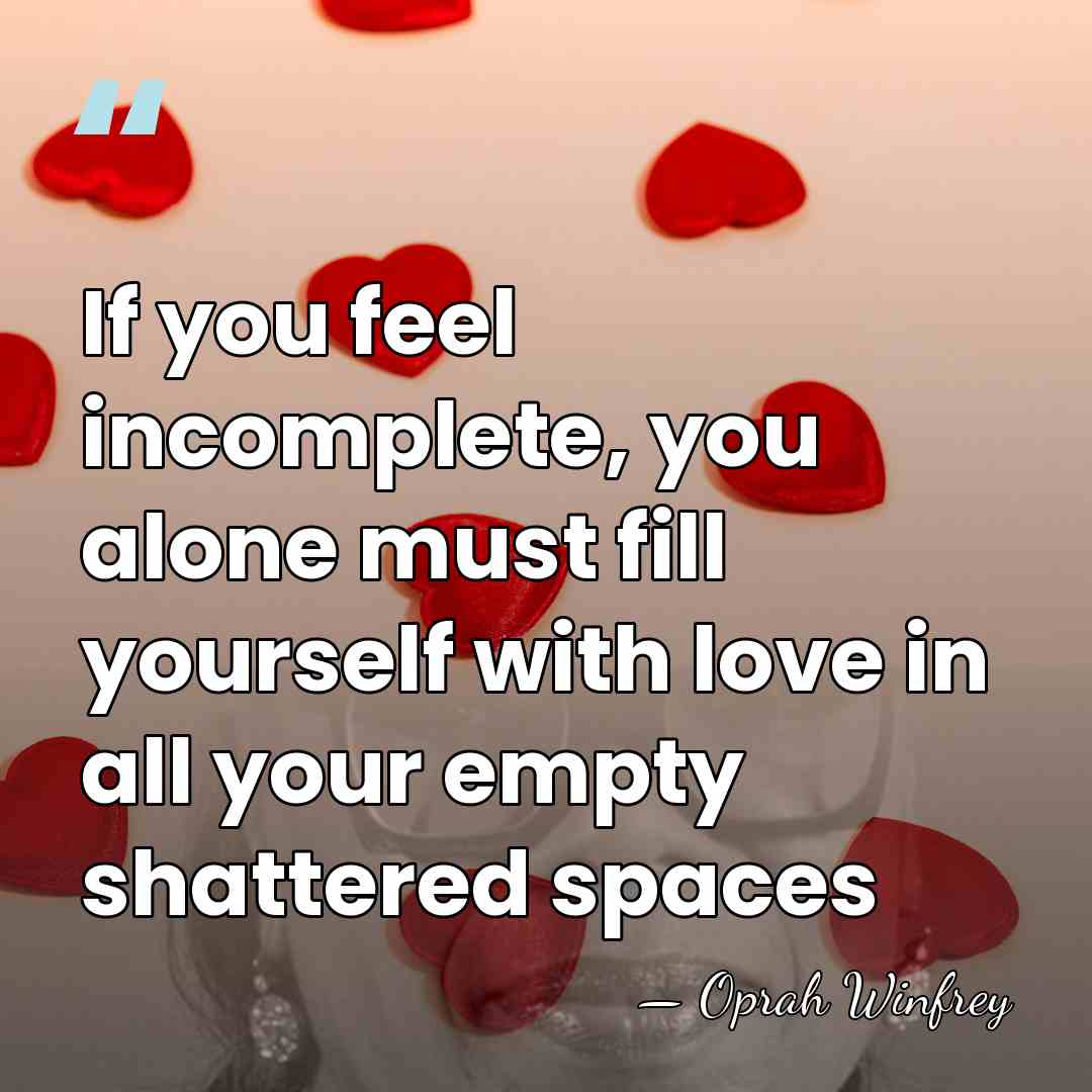 If you feel incomplete, you alone must fill yourself with love in&hellip; - Oprah Winfrey