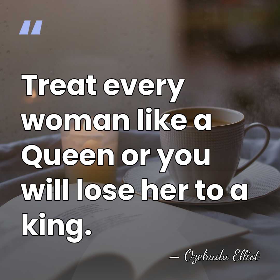Treat every woman like a Queen or you will lose her to&hellip; - Ozehudu Elliot