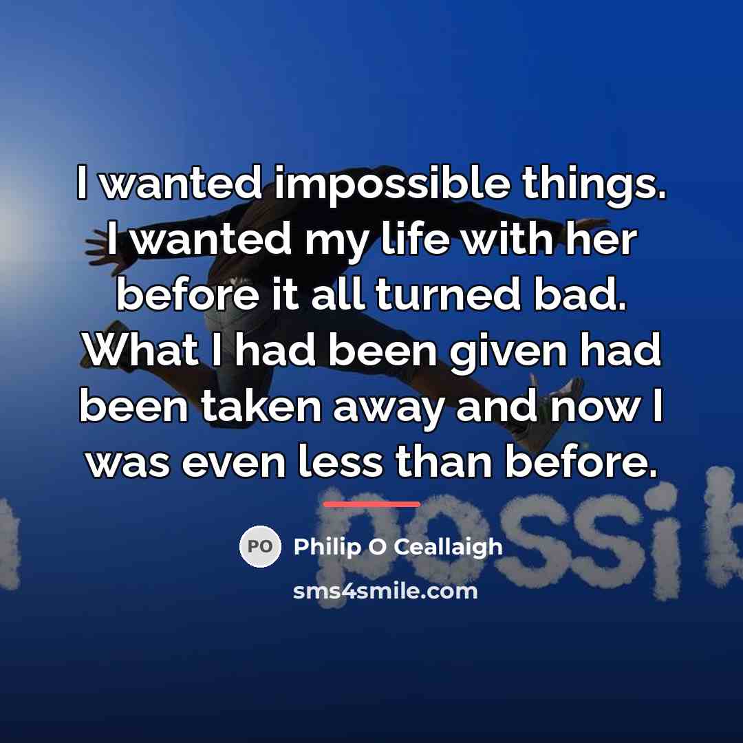 “I wanted impossible things. I wanted my life with her…” quote by Philip O Ceallaigh