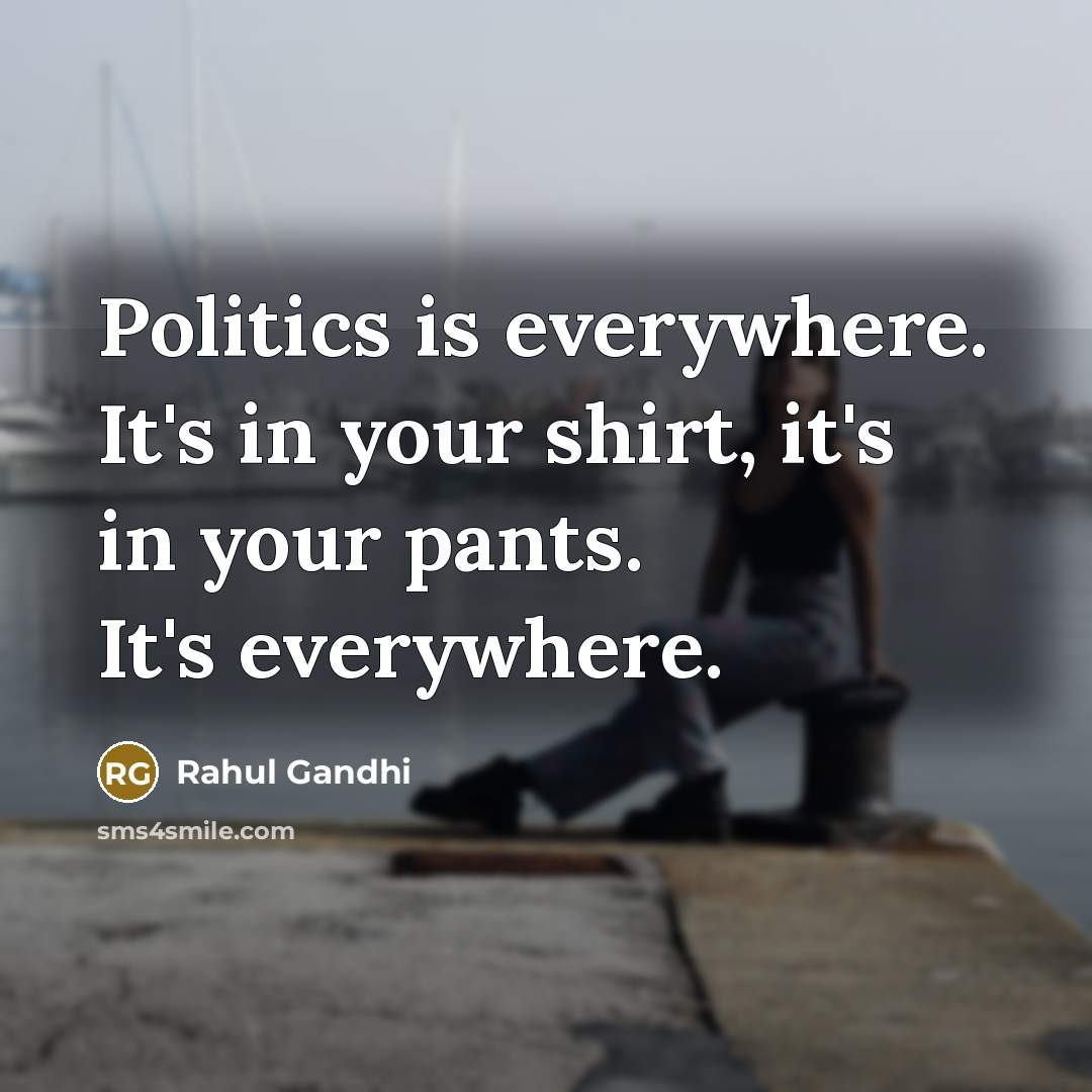 “Politics is everywhere. It's in your shirt, it's in your…” quote by Rahul Gandhi
