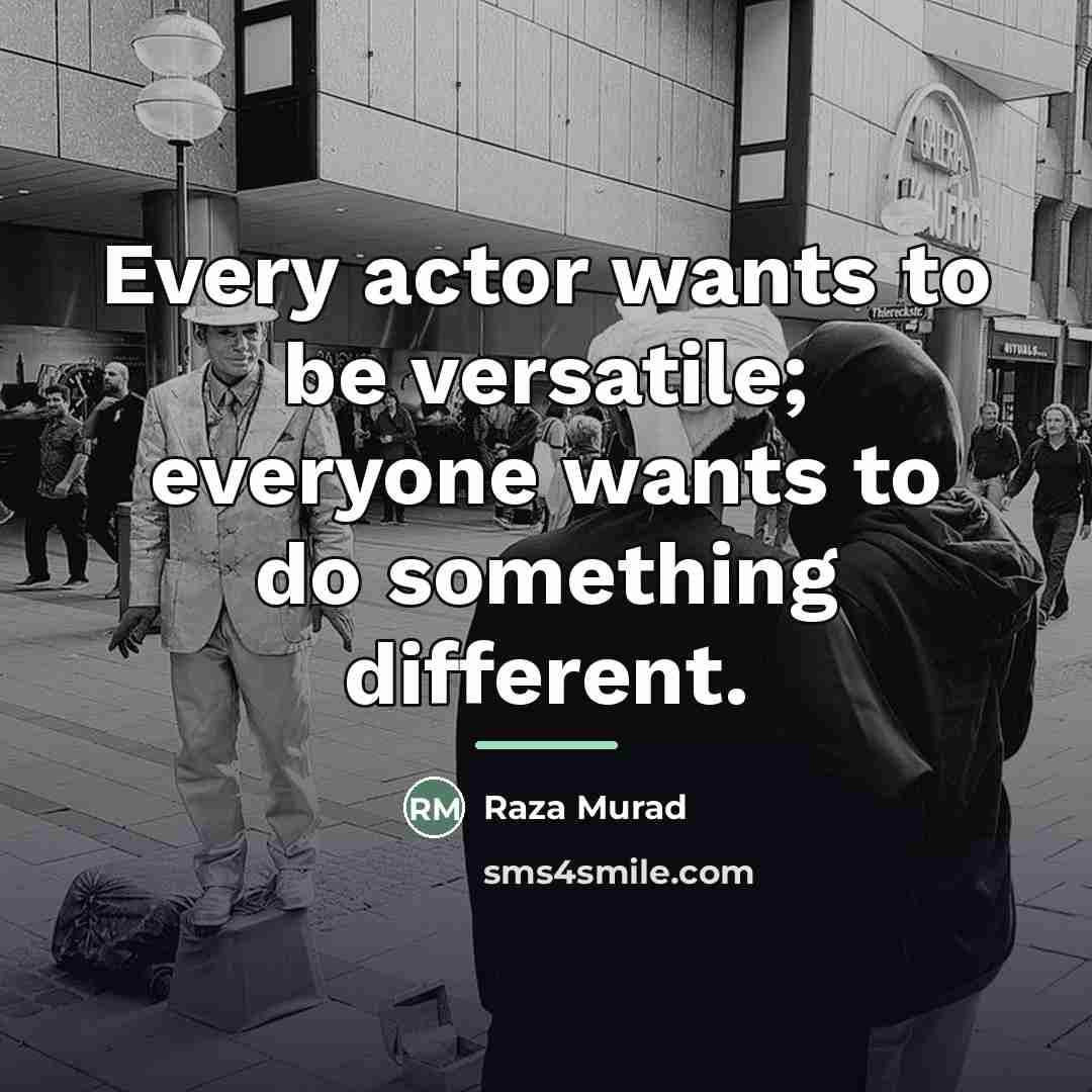 “Every actor wants to be versatile; everyone wants to do…” quote by Raza Murad