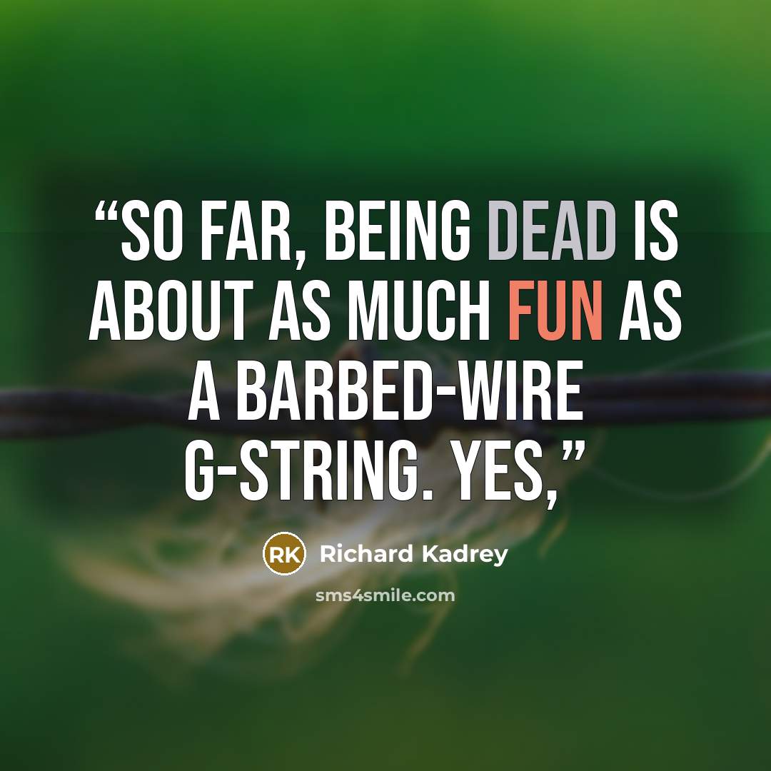 “So far, being dead is about as much fun as a barbed-wire G-string. Yes,” quote by Richard Kadrey