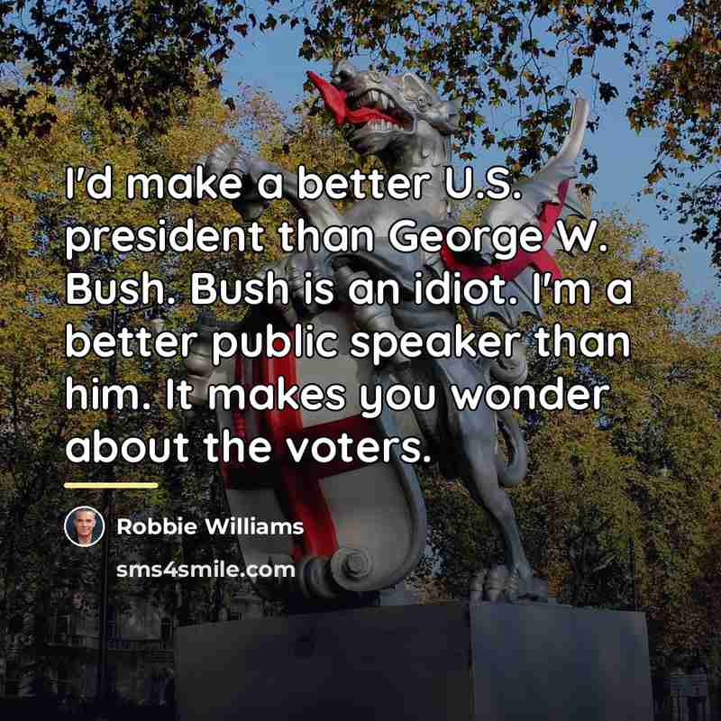 “I'd make a better U.S. president than George W. Bush.…” quote by Robbie Williams